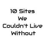 10 Sites We Couldn’t Live Without